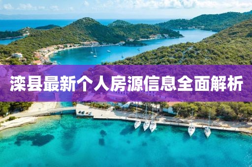 灤縣最新個人房源信息全面解析