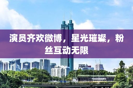 演員齊歡微博，星光璀璨，粉絲互動(dòng)無(wú)限
