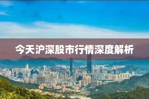 今天滬深股市行情深度解析