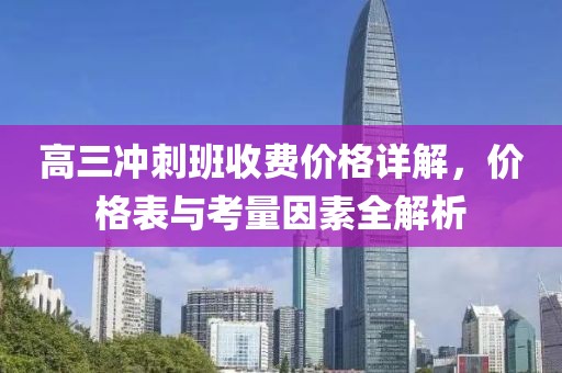 高三沖刺班收費(fèi)價(jià)格詳解，價(jià)格表與考量因素全解析