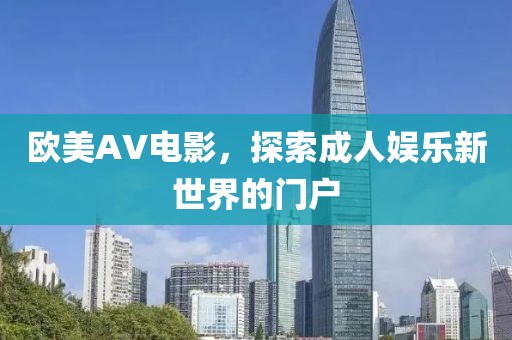 歐美AV電影，探索成人娛樂新世界的門戶