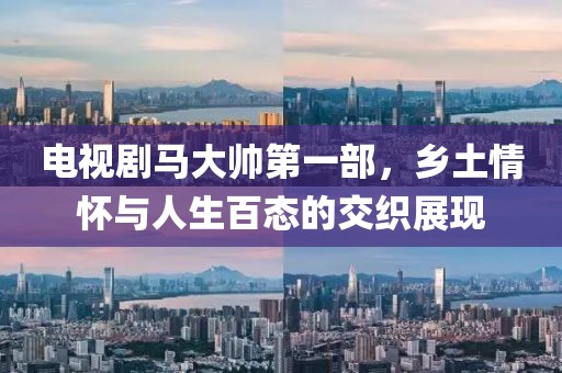 電視劇馬大帥第一部，鄉(xiāng)土情懷與人生百態(tài)的交織展現(xiàn)