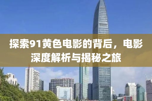 探索91黃色電影的背后，電影深度解析與揭秘之旅