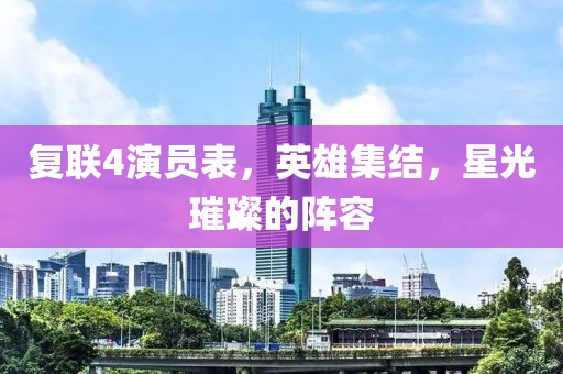 復(fù)聯(lián)4演員表，英雄集結(jié)，星光璀璨的陣容