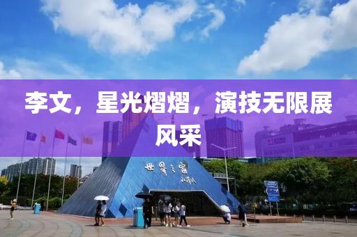 李文，星光熠熠，演技無限展風采