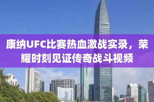 康納UFC比賽熱血激戰(zhàn)實(shí)錄，榮耀時(shí)刻見(jiàn)證傳奇戰(zhàn)斗視頻