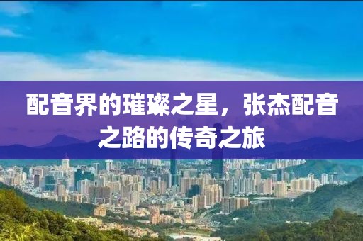 配音界的璀璨之星，張杰配音之路的傳奇之旅