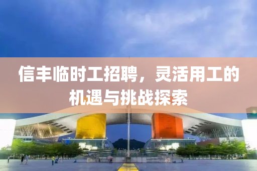 信豐臨時(shí)工招聘，靈活用工的機(jī)遇與挑戰(zhàn)探索