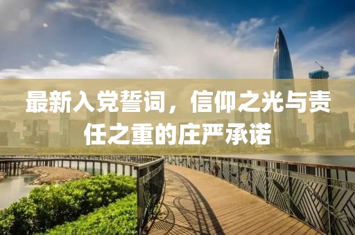 最新入黨誓詞，信仰之光與責(zé)任之重的莊嚴(yán)承諾