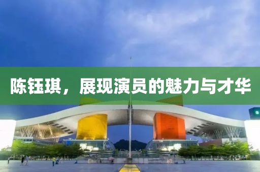 陳鈺琪，展現(xiàn)演員的魅力與才華