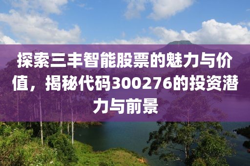探索三豐智能股票的魅力與價(jià)值，揭秘代碼300276的投資潛力與前景