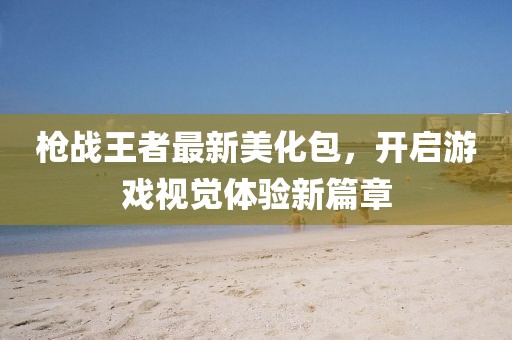 槍戰(zhàn)王者最新美化包，開啟游戲視覺體驗(yàn)新篇章