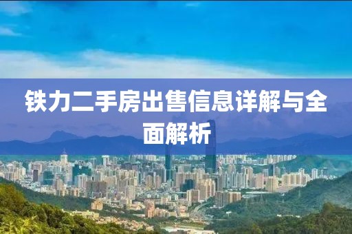 鐵力二手房出售信息詳解與全面解析