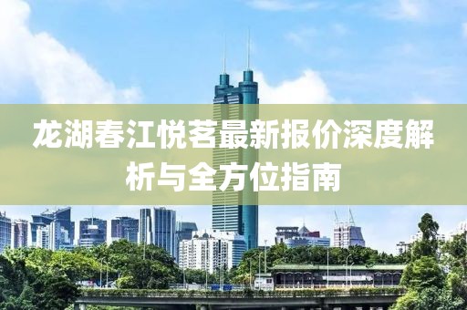 龍湖春江悅茗最新報(bào)價(jià)深度解析與全方位指南