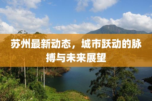 蘇州最新動態(tài)，城市躍動的脈搏與未來展望