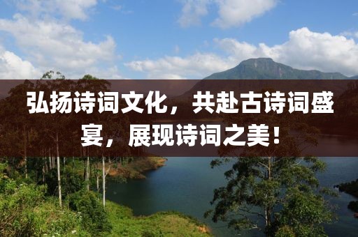 弘揚(yáng)詩(shī)詞文化，共赴古詩(shī)詞盛宴，展現(xiàn)詩(shī)詞之美！