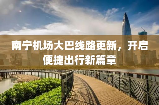 南寧機場大巴線路更新，開啟便捷出行新篇章