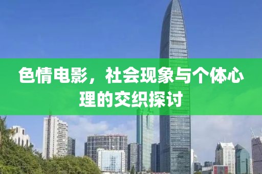 色情電影，社會現(xiàn)象與個體心理的交織探討