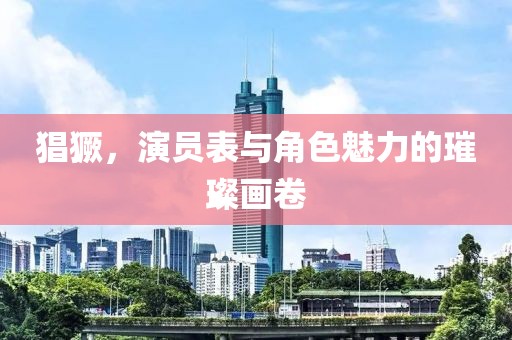 猖獗，演員表與角色魅力的璀璨畫(huà)卷