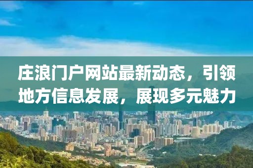 莊浪門戶網(wǎng)站最新動(dòng)態(tài)，引領(lǐng)地方信息發(fā)展，展現(xiàn)多元魅力