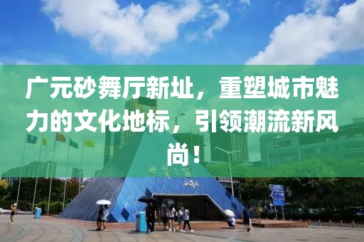廣元砂舞廳新址，重塑城市魅力的文化地標，引領潮流新風尚！