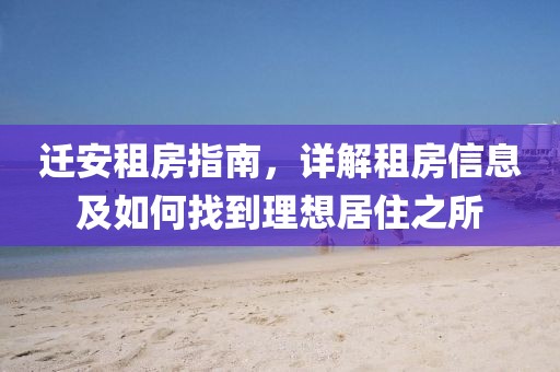 遷安租房指南，詳解租房信息及如何找到理想居住之所