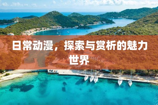 日常動(dòng)漫，探索與賞析的魅力世界