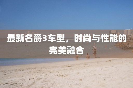 最新名爵3車型，時尚與性能的完美融合