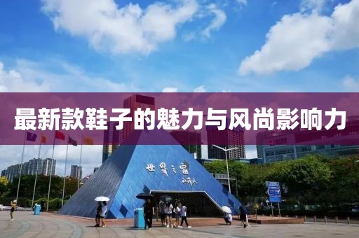 最新款鞋子的魅力與風(fēng)尚影響力