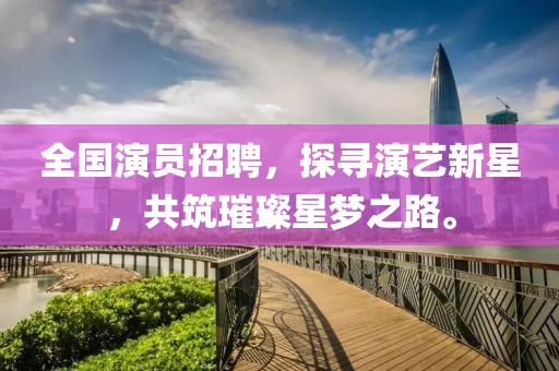 全國演員招聘，探尋演藝新星，共筑璀璨星夢(mèng)之路。
