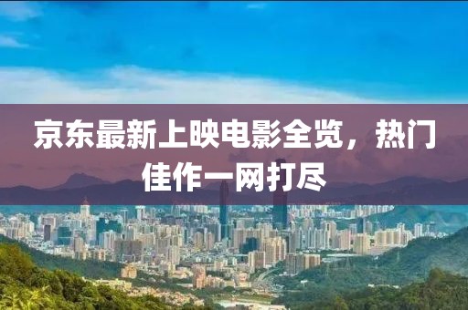 京東最新上映電影全覽，熱門佳作一網(wǎng)打盡