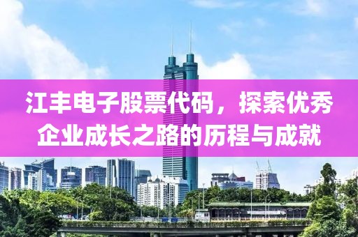 江豐電子股票代碼，探索優(yōu)秀企業(yè)成長之路的歷程與成就