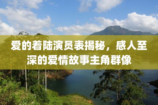 愛的著陸演員表揭秘，感人至深的愛情故事主角群像