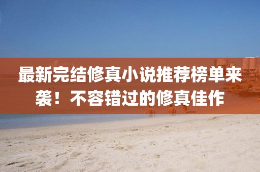最新完結(jié)修真小說(shuō)推薦榜單來(lái)襲！不容錯(cuò)過(guò)的修真佳作