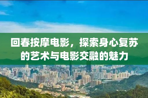 回春按摩電影，探索身心復(fù)蘇的藝術(shù)與電影交融的魅力
