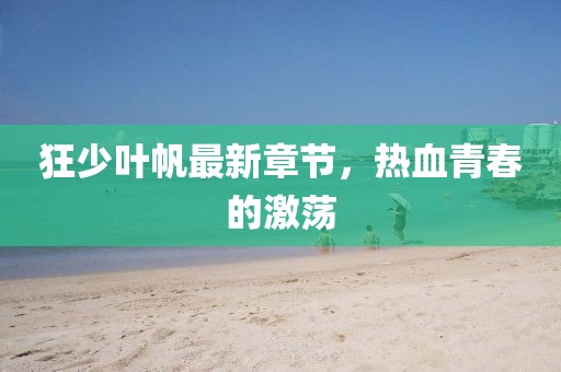 狂少葉帆最新章節(jié)，熱血青春的激蕩
