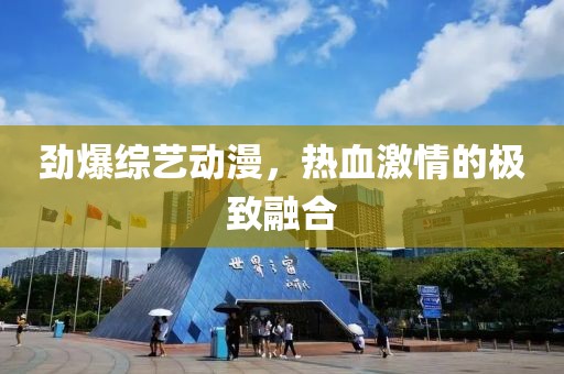 勁爆綜藝動漫，熱血激情的極致融合