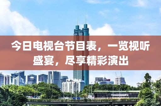 今日電視臺(tái)節(jié)目表，一覽視聽(tīng)盛宴，盡享精彩演出