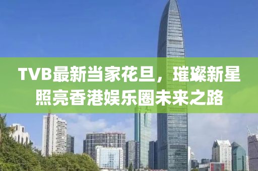TVB最新當家花旦，璀璨新星照亮香港娛樂圈未來之路