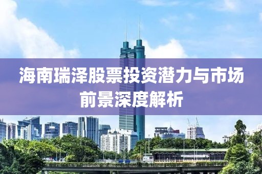 海南瑞澤股票投資潛力與市場前景深度解析
