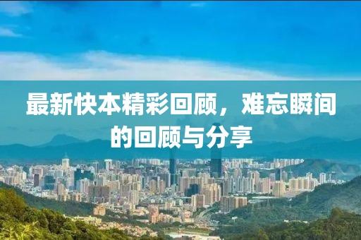 最新快本精彩回顧，難忘瞬間的回顧與分享