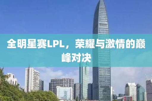 全明星賽LPL，榮耀與激情的巔峰對決