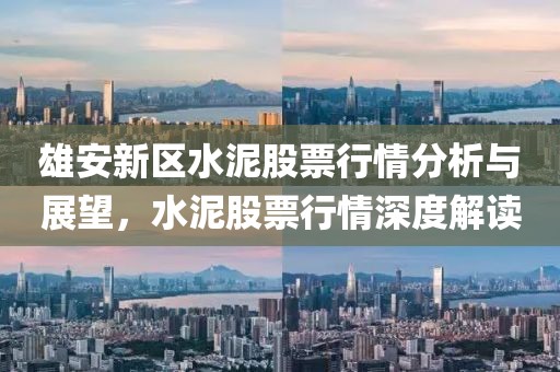 雄安新區(qū)水泥股票行情分析與展望，水泥股票行情深度解讀