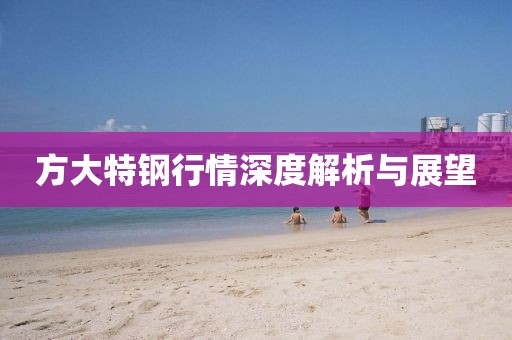方大特鋼行情深度解析與展望