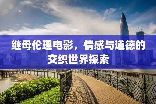 繼母?jìng)惱黼娪埃楦信c道德的交織世界探索
