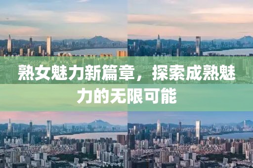熟女魅力新篇章，探索成熟魅力的無限可能