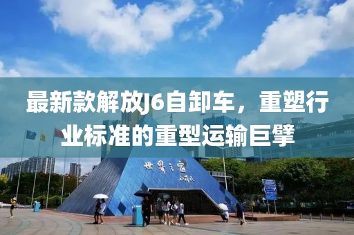 最新款解放J6自卸車，重塑行業(yè)標準的重型運輸巨擘