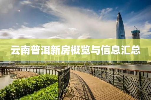 云南普洱新房概覽與信息匯總