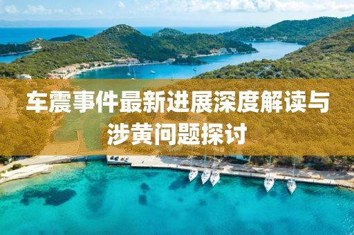 車震事件最新進(jìn)展深度解讀與涉黃問題探討