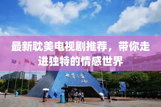 最新耽美電視劇推薦，帶你走進(jìn)獨(dú)特的情感世界